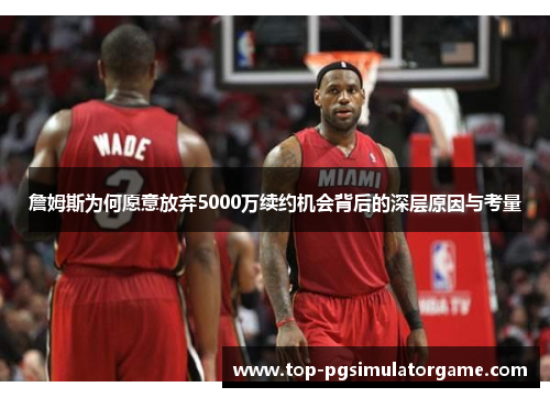 詹姆斯为何愿意放弃5000万续约机会背后的深层原因与考量 詹姆斯为何愿意放弃5000万续约机会背后的深层原因与考量