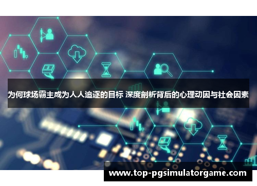 为何球场霸主成为人人追逐的目标 深度剖析背后的心理动因与社会因素