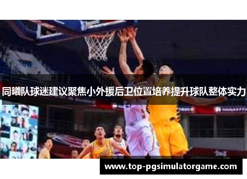 同曦队球迷建议聚焦小外援后卫位置培养提升球队整体实力