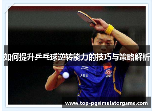 如何提升乒乓球逆转能力的技巧与策略解析