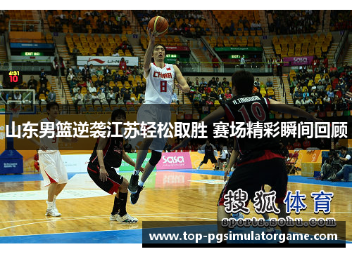 山东男篮逆袭江苏轻松取胜 赛场精彩瞬间回顾