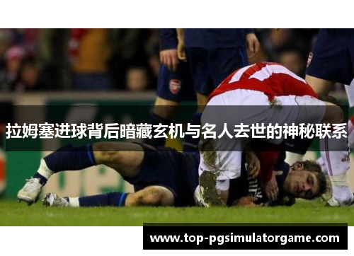 拉姆塞进球背后暗藏玄机与名人去世的神秘联系