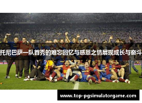 托尼巴萨一队首秀的难忘回忆与感恩之情展现成长与奋斗