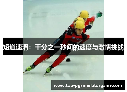 短道速滑:千分之一秒间的速度与激情挑战 短道速滑:千分之一秒间的速度与激情挑战