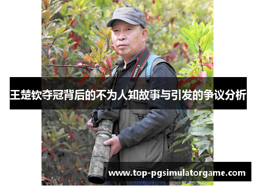 王楚钦夺冠背后的不为人知故事与引发的争议分析 王楚钦夺冠背后的不为人知故事与引发的争议分析