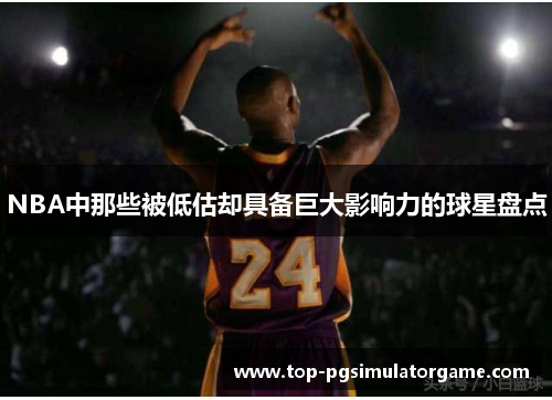NBA中那些被低估却具备巨大影响力的球星盘点