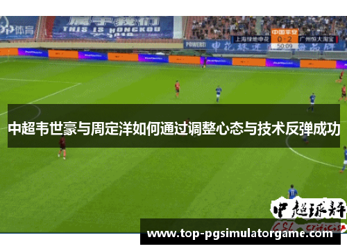 中超韦世豪与周定洋如何通过调整心态与技术反弹成功