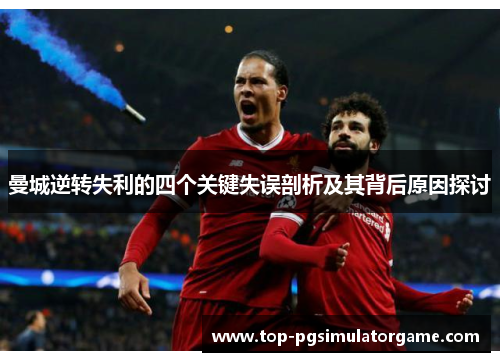 曼城逆转失利的四个关键失误剖析及其背后原因探讨