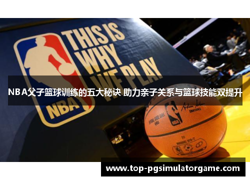 NBA父子篮球训练的五大秘诀 助力亲子关系与篮球技能双提升 NBA父子篮球训练的五大秘诀 助力亲子关系与篮球技能双提升