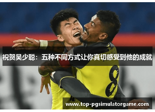 祝贺吴少聪：五种不同方式让你真切感受到他的成就