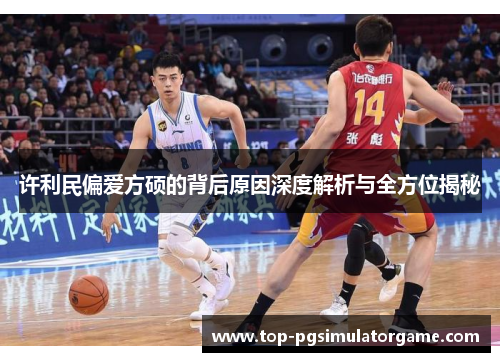 许利民偏爱方硕的背后原因深度解析与全方位揭秘 许利民偏爱方硕的背后原因深度解析与全方位揭秘