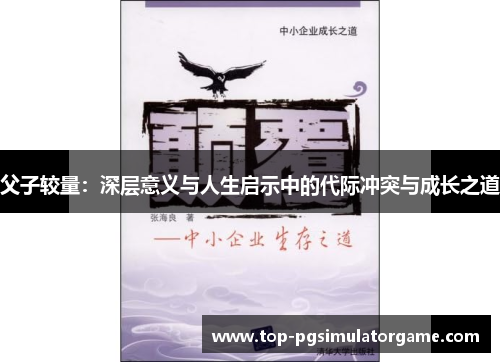 父子较量:深层意义与人生启示中的代际冲突与成长之道 父子较量:深层意义与人生启示中的代际冲突与成长之道