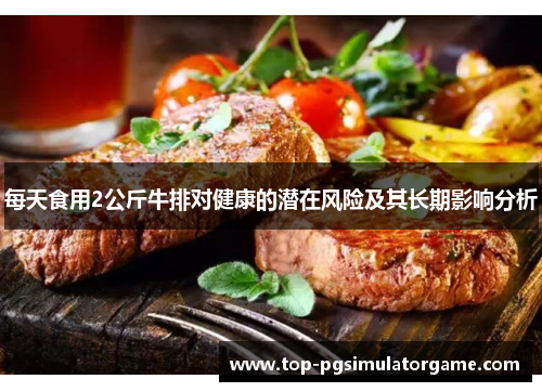 每天食用2公斤牛排对健康的潜在风险及其长期影响分析 每天食用2公斤牛排对健康的潜在风险及其长期影响分析