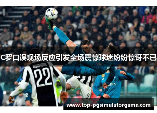 C罗口误现场反应引发全场震惊球迷纷纷惊讶不已