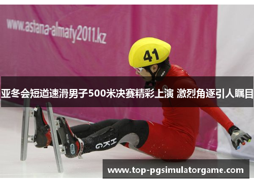 亚冬会短道速滑男子500米决赛精彩上演 激烈角逐引人瞩目 亚冬会短道速滑男子500米决赛精彩上演 激烈角逐引人瞩目