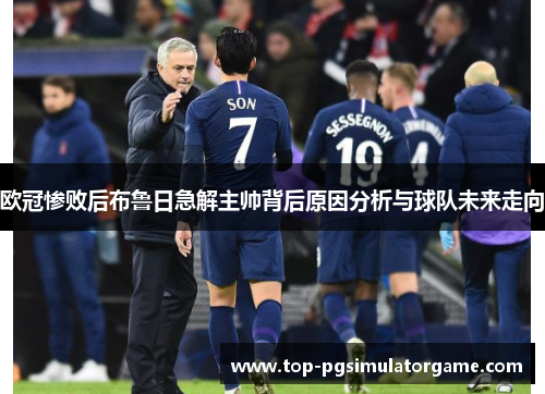 欧冠惨败后布鲁日急解主帅背后原因分析与球队未来走向 欧冠惨败后布鲁日急解主帅背后原因分析与球队未来走向