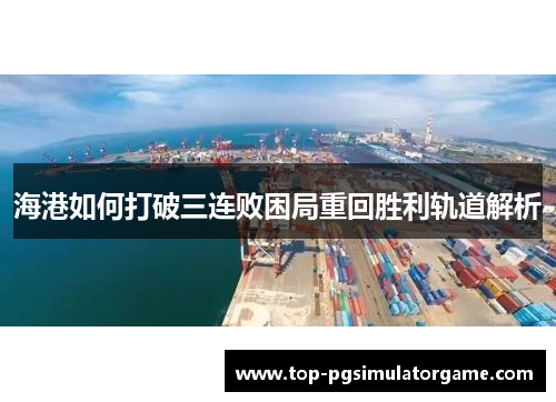 海港如何打破三连败困局重回胜利轨道解析 海港如何打破三连败困局重回胜利轨道解析