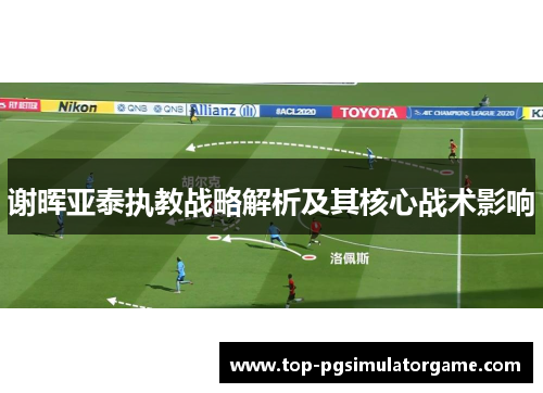 谢晖亚泰执教战略解析及其核心战术影响 谢晖亚泰执教战略解析及其核心战术影响