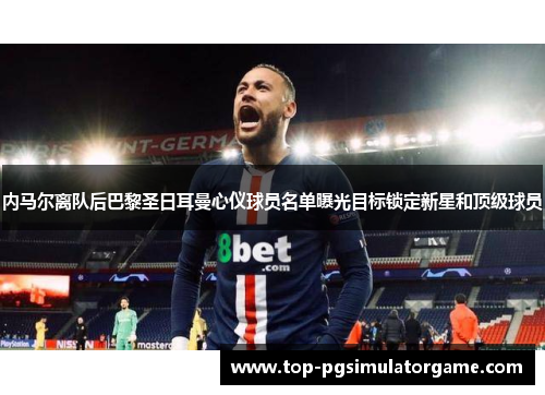 内马尔离队后巴黎圣日耳曼心仪球员名单曝光目标锁定新星和顶级球员