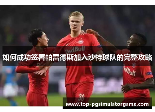 如何成功签署帕雷德斯加入沙特球队的完整攻略