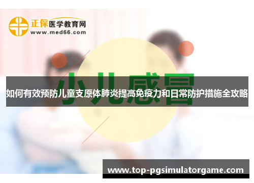 如何有效预防儿童支原体肺炎提高免疫力和日常防护措施全攻略 如何有效预防儿童支原体肺炎提高免疫力和日常防护措施全攻略