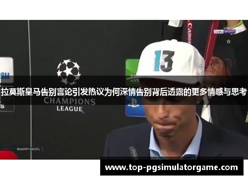 拉莫斯皇马告别言论引发热议为何深情告别背后透露的更多情感与思考