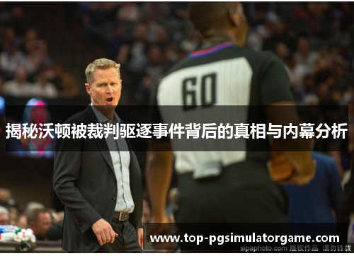 揭秘沃顿被裁判驱逐事件背后的真相与内幕分析 揭秘沃顿被裁判驱逐事件背后的真相与内幕分析