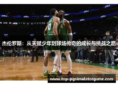 杰伦罗斯:从天赋少年到球场传奇的成长与挑战之路 杰伦罗斯:从天赋少年到球场传奇的成长与挑战之路