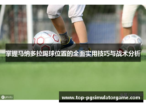掌握马纳多拉踢球位置的全面实用技巧与战术分析 掌握马纳多拉踢球位置的全面实用技巧与战术分析