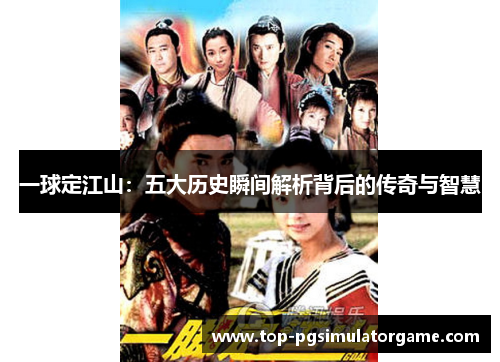 一球定江山:五大历史瞬间解析背后的传奇与智慧 一球定江山:五大历史瞬间解析背后的传奇与智慧