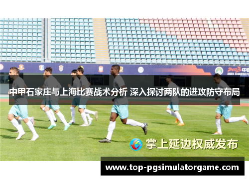 中甲石家庄与上海比赛战术分析 深入探讨两队的进攻防守布局