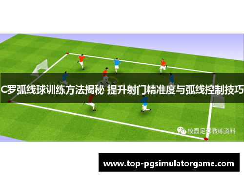 C罗弧线球训练方法揭秘 提升射门精准度与弧线控制技巧 C罗弧线球训练方法揭秘 提升射门精准度与弧线控制技巧