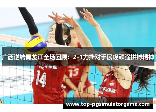广西逆转黑龙江全场回顾：2-1力挫对手展现顽强拼搏精神