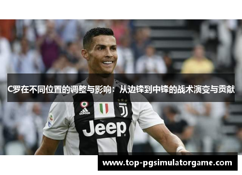 C罗在不同位置的调整与影响：从边锋到中锋的战术演变与贡献