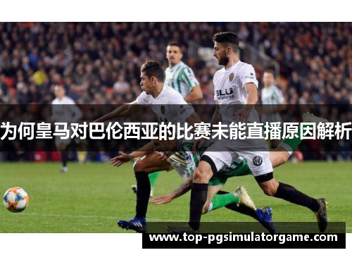 为何皇马对巴伦西亚的比赛未能直播原因解析