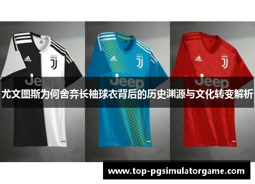 尤文图斯为何舍弃长袖球衣背后的历史渊源与文化转变解析 尤文图斯为何舍弃长袖球衣背后的历史渊源与文化转变解析