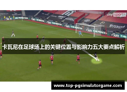 卡瓦尼在足球场上的关键位置与影响力五大要点解析