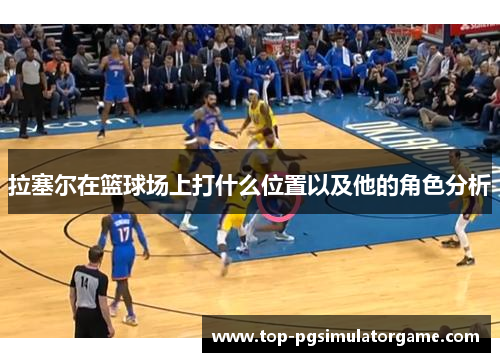 拉塞尔在篮球场上打什么位置以及他的角色分析 拉塞尔在篮球场上打什么位置以及他的角色分析