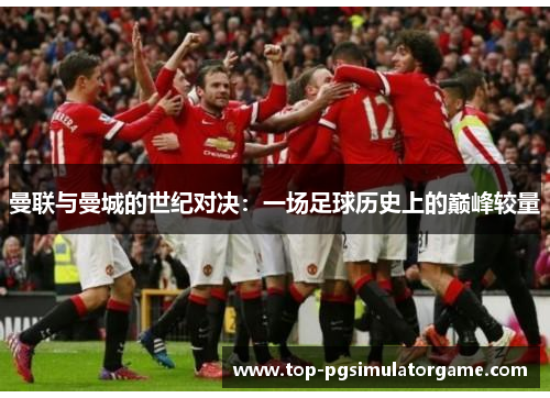 曼联与曼城的世纪对决：一场足球历史上的巅峰较量