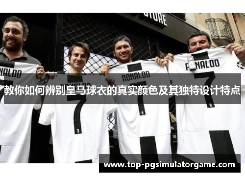 教你如何辨别皇马球衣的真实颜色及其独特设计特点