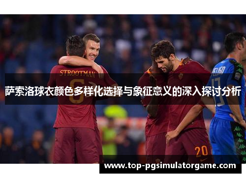 萨索洛球衣颜色多样化选择与象征意义的深入探讨分析