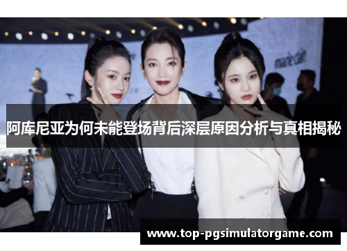 阿库尼亚为何未能登场背后深层原因分析与真相揭秘 阿库尼亚为何未能登场背后深层原因分析与真相揭秘
