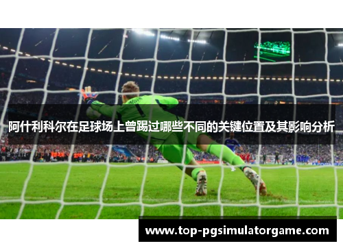 阿什利科尔在足球场上曾踢过哪些不同的关键位置及其影响分析