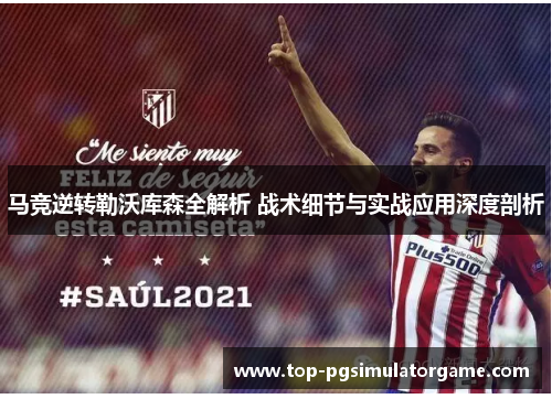 马竞逆转勒沃库森全解析 战术细节与实战应用深度剖析 马竞逆转勒沃库森全解析 战术细节与实战应用深度剖析