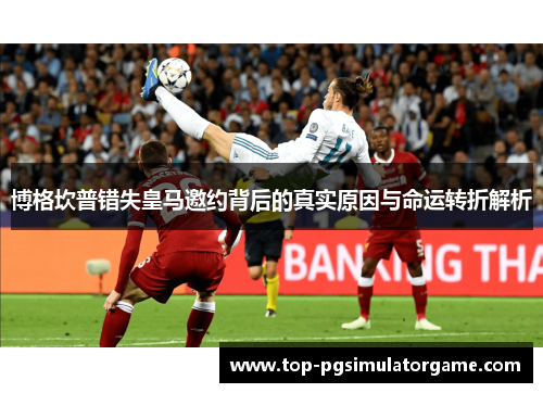 博格坎普错失皇马邀约背后的真实原因与命运转折解析