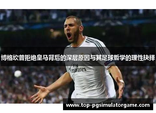 博格坎普拒绝皇马背后的深层原因与其足球哲学的理性抉择 博格坎普拒绝皇马背后的深层原因与其足球哲学的理性抉择