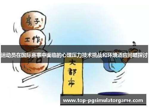 运动员在国际赛事中面临的心理压力技术挑战和环境适应问题探讨