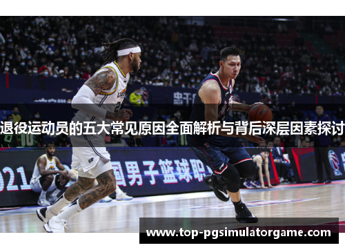 退役运动员的五大常见原因全面解析与背后深层因素探讨