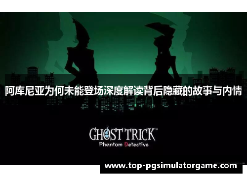 阿库尼亚为何未能登场深度解读背后隐藏的故事与内情