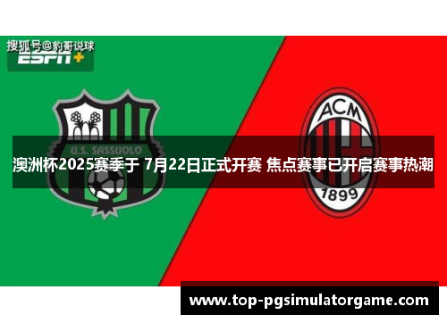 澳洲杯2025赛季于 7月22日正式开赛 焦点赛事已开启赛事热潮